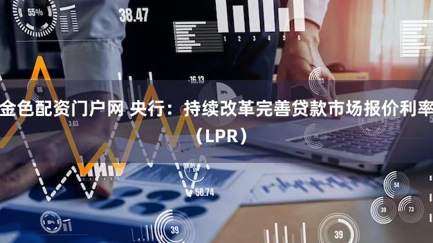 金色配资门户网 央行：持续改革完善贷款市场报价利率（LPR）