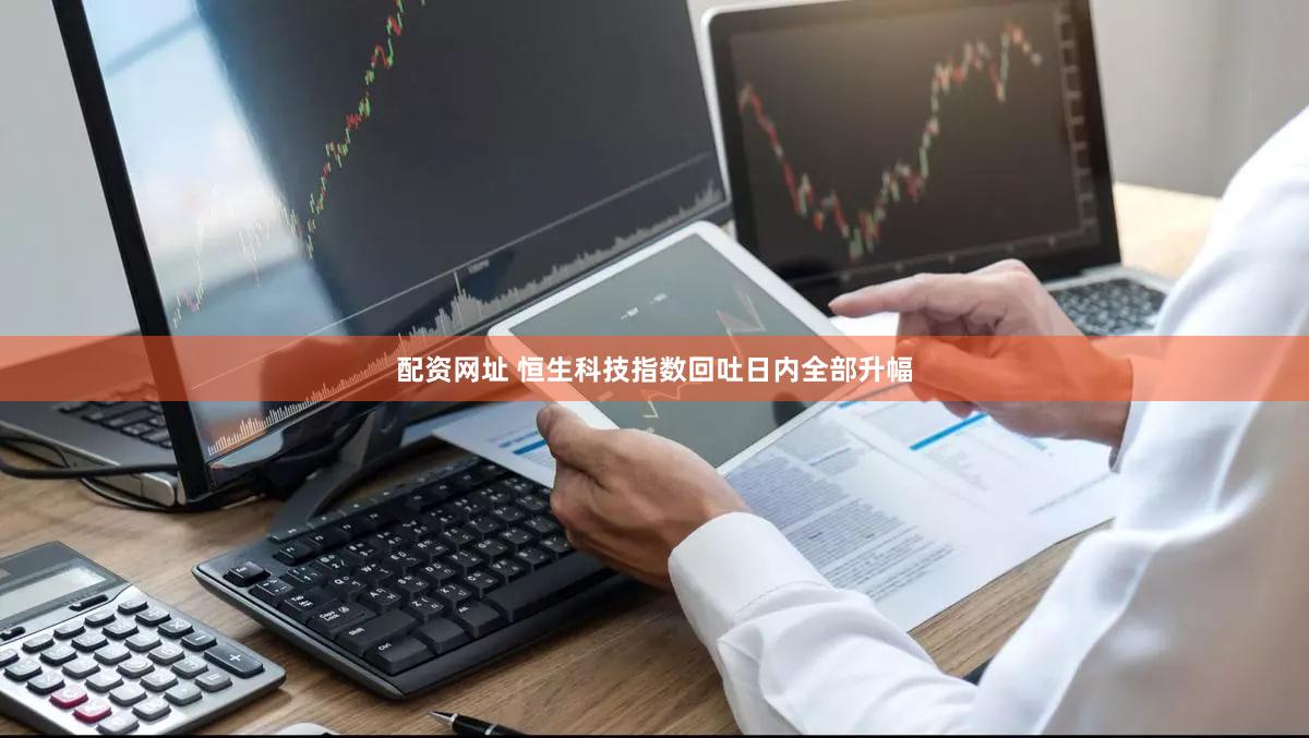配资网址 恒生科技指数回吐日内全部升幅