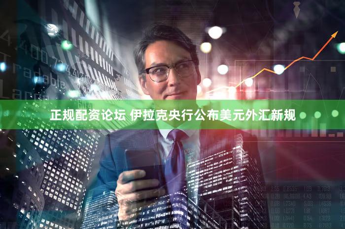 正规配资论坛 伊拉克央行公布美元外汇新规