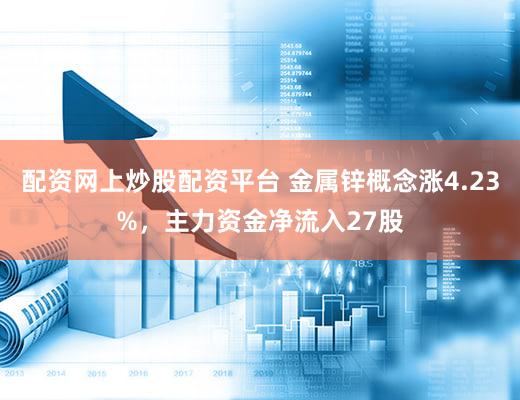 配资网上炒股配资平台 金属锌概念涨4.23%，主力资金净流入27股