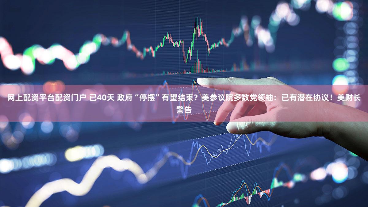网上配资平台配资门户 已40天 政府“停摆”有望结束?美参议院多数党领袖:已有潜在协议!美财长警告