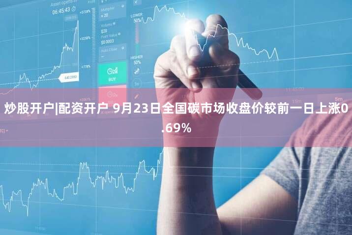 炒股开户|配资开户 9月23日全国碳市场收盘价较前一日上涨0.69%