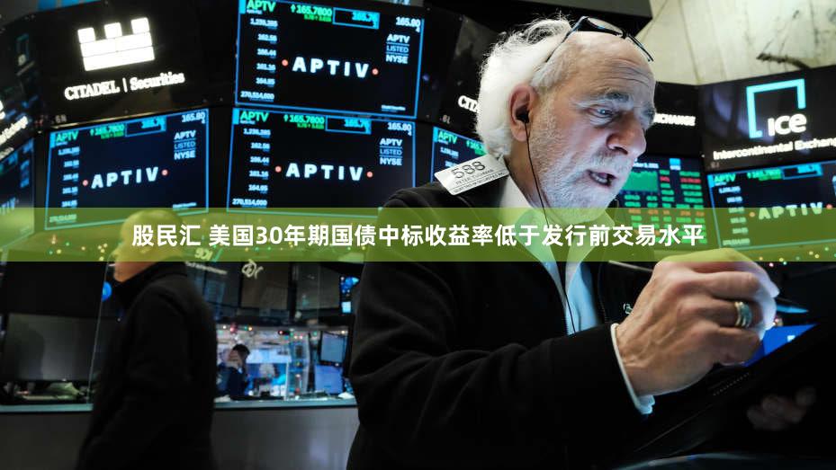 股民汇 美国30年期国债中标收益率低于发行前交易水平