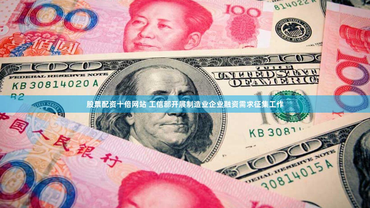 股票配资十倍网站 工信部开展制造业企业融资需求征集工作