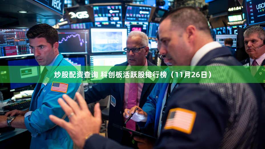 炒股配资查询 科创板活跃股排行榜（11月26日）