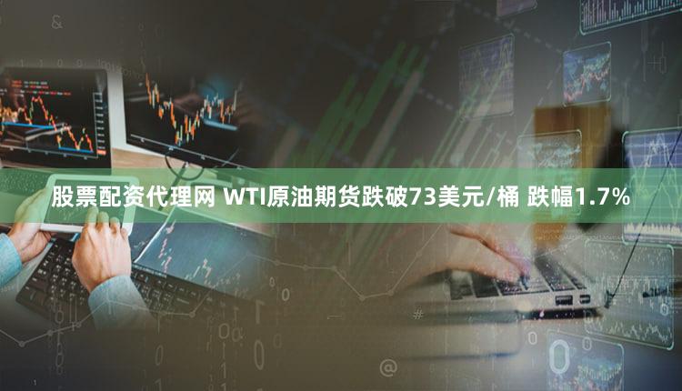 股票配资代理网 WTI原油期货跌破73美元/桶 跌幅1.7%
