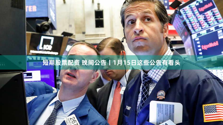 短期股票配资 晚间公告丨1月15日这些公告有看头