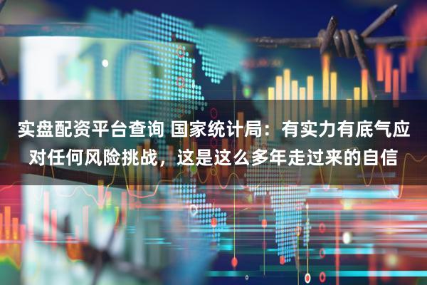 实盘配资平台查询 国家统计局：有实力有底气应对任何风险挑战，这是这么多年走过来的自信