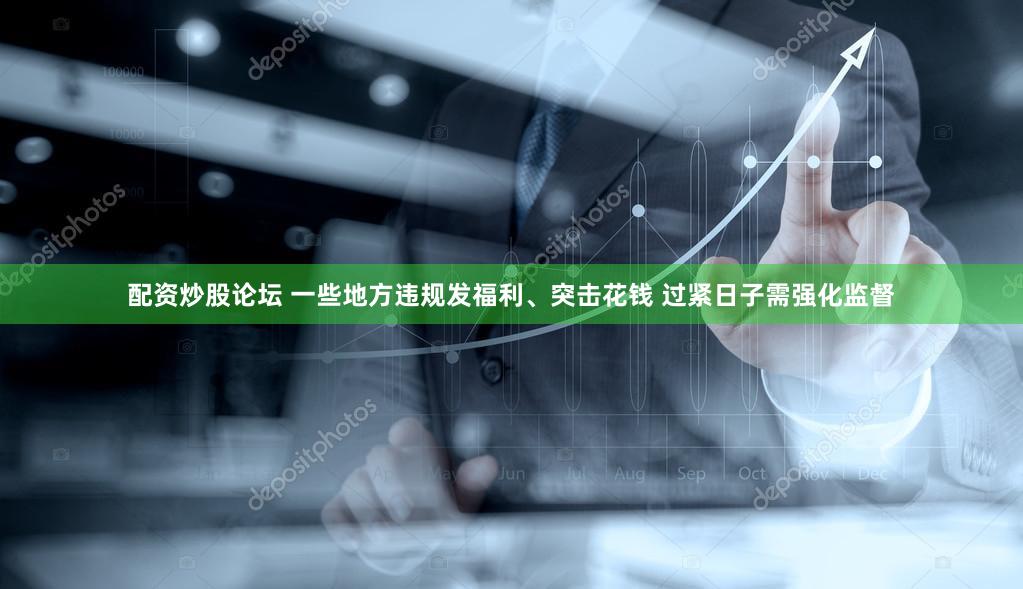 配资炒股论坛 一些地方违规发福利、突击花钱 过紧日子需强化监督