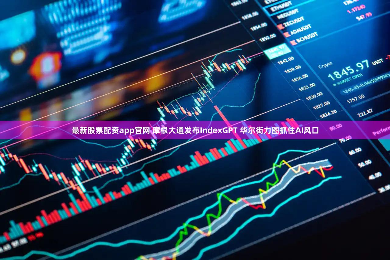 最新股票配资app官网 摩根大通发布IndexGPT 华尔街力图抓住AI风口