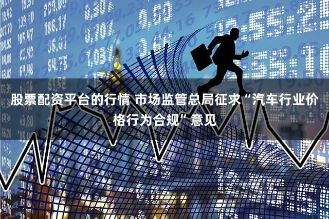 股票配资平台的行情 市场监管总局征求“汽车行业价格行为合规”意见