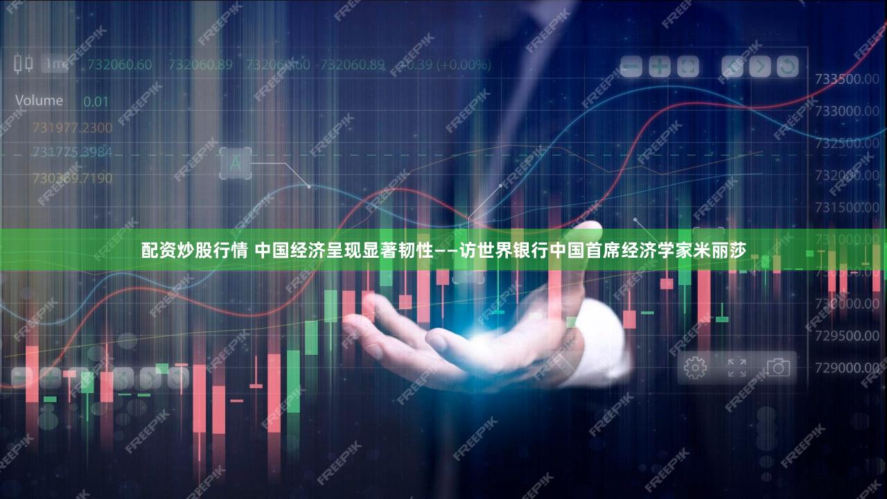 配资炒股行情 中国经济呈现显著韧性——访世界银行中国首席经济学家米丽莎