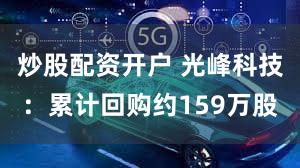 炒股配资开户 光峰科技：累计回购约159万股
