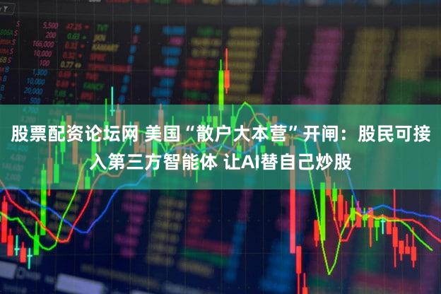 股票配资论坛网 美国“散户大本营”开闸：股民可接入第三方智能体 让AI替自己炒股