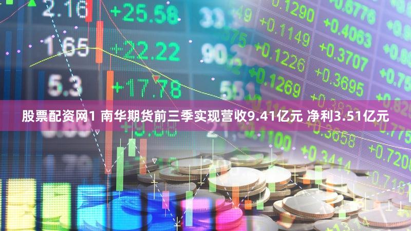 股票配资网1 南华期货前三季实现营收9.41亿元 净利3.51亿元